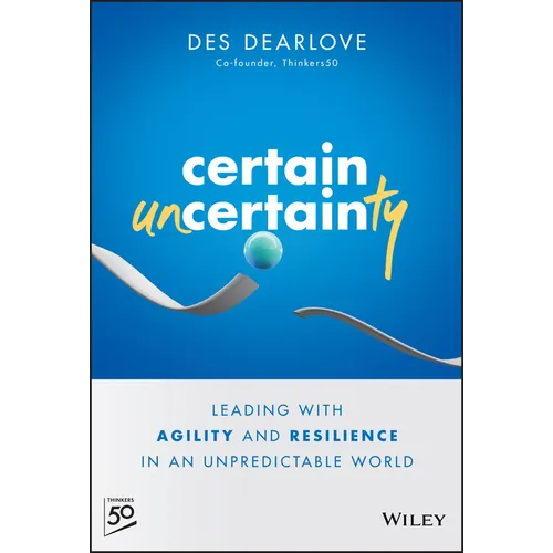 Certain Uncertainty: Leading with Agility and Resilience in an Unpredictable World