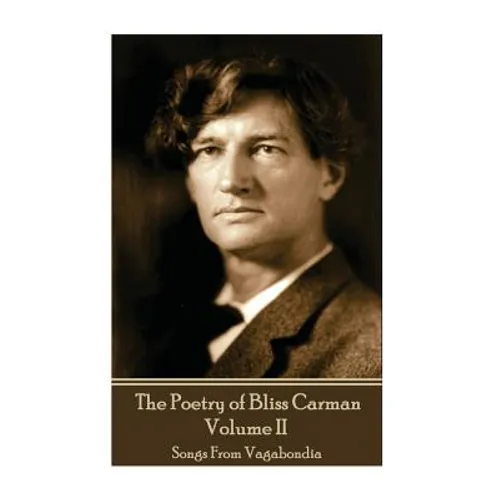 The Poetry of Bliss Carman - Volume II: Songs From Vagabondia