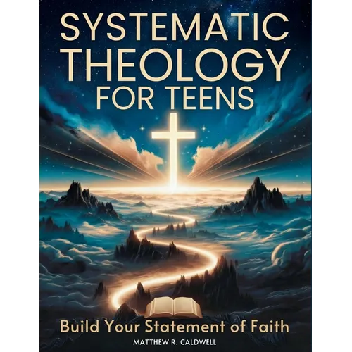 Systematic Theology for Teens - Build Your Statement of Faith: Teen-Friendly Christian Doctrine - Bible Verses for Hard Questions, and a Guided Walk w