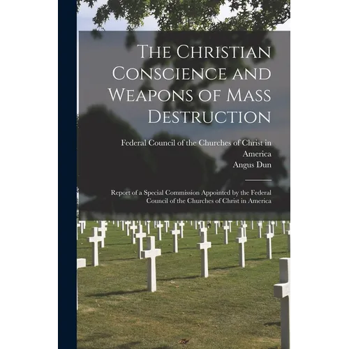 The Christian Conscience and Weapons of Mass Destruction: Report of a Special Commission Appointed by the Federal Council of the Churches of Christ in
