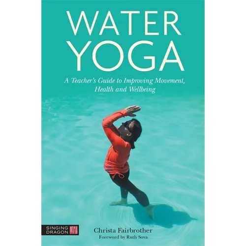 Water Yoga: A Teacher's Guide to Improving Movement, Health and Wellbeing