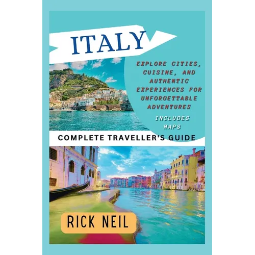 ITALY (Complete Traveller's Guide): Explore Cities, Cuisine, and Authentic Experiences for Unforgettable Adventures (includes maps)