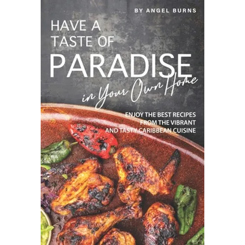 Have a Taste of Paradise in Your Own Home: Enjoy the Best Recipes from the Vibrant and Tasty Caribbean Cuisine