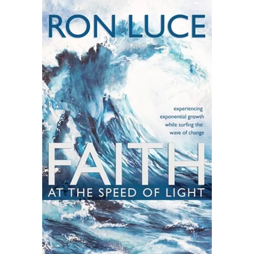 Faith at the Speed of Light: Experiencing Exponential Growth While Surfing the Wave of Change