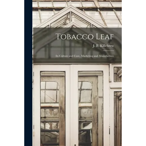 Tobacco Leaf: Its Culture and Cure, Marketing and Manufacture