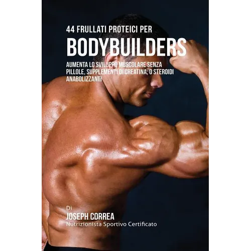 44 Frullati Proteici Per Bodybuilders: Aumenta Lo Sviluppo Muscolare Senza Pillole, Supplementi Di Creatina, O Steroidi Anabolizzanti