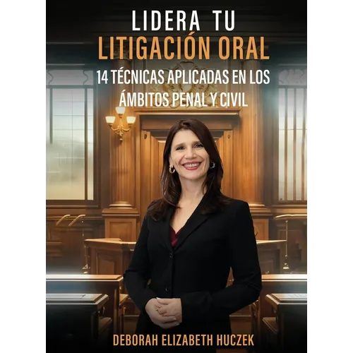 Lidera Tu Litigación Oral: 14 Técnicas Aplicadas En Los Ámbitos Penal Y Civil