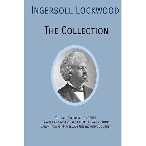 INGERSOLL LOCKWOOD The Collection: The Last President (Or 1900), Travels And Adventures Of Little Baron Trump, Baron Trumps? Marvellous Underground Jo