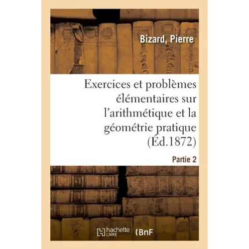 Exercices Et Problèmes Élémentaires Sur l'Arithmétique Et La Géométrie Pratique. Partie 1