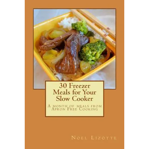 30 Freezer Meals for Your Slow Cooker: A month of meals from Apron Free Cooking