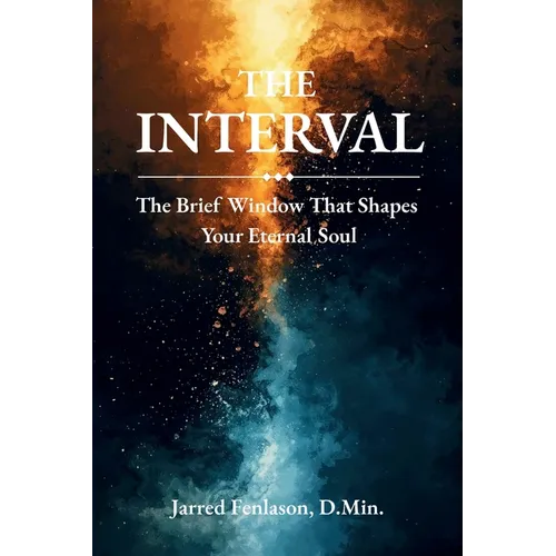 The Interval: The Brief Window That Shapes Your Eternal Soul