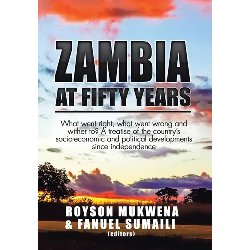 Zambia at Fifty Years: What went right, what went wrong and wither to? A treatise of the country's socio-economic and political developments