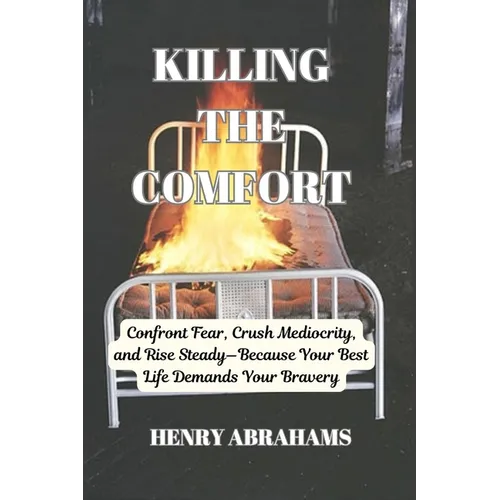 Killing the Comfort: Confront Fear, Crush Mediocrity, and Rise Steady-Because Your Best Life Demands Your Bravery