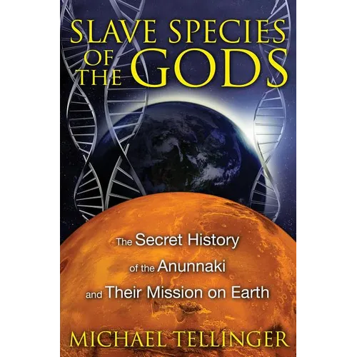 Slave Species of the Gods: The Secret History of the Anunnaki and Their Mission on Earth