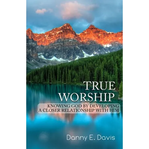 True Worship: Knowing God by Developing a Closer Relationship With Him