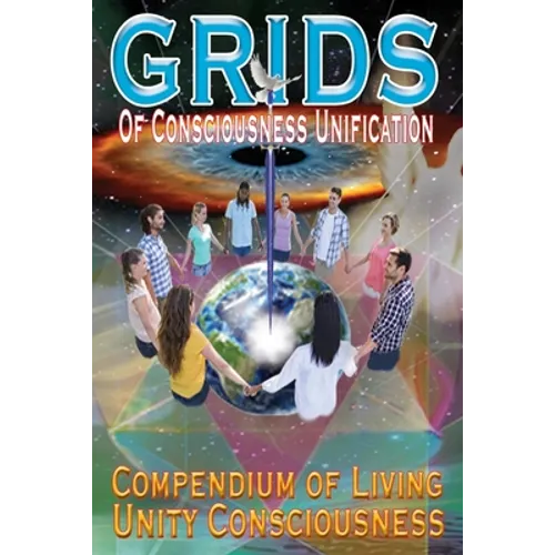 GRIDS of Consciousness Unification - Compendium of Living Unity Consciousness