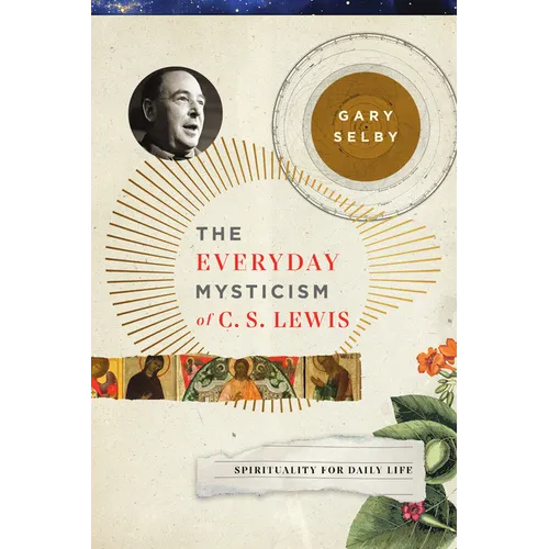 The Everyday Mysticism of C. S. Lewis: Spirituality for Daily Life