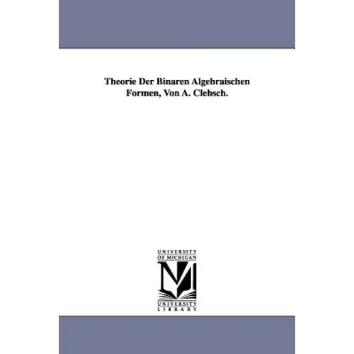 Theorie Der Binaren Algebraischen Formen, Von A. Clebsch.