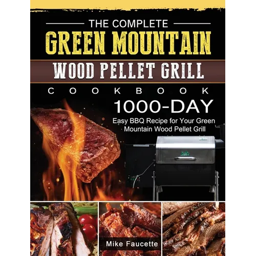 The Complete Green Mountain Wood Pellet Grill Cookbook: 1000-Day Easy BBQ Recipe for Your Green Mountain Wood Pellet Grill