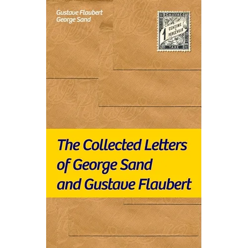 The Collected Letters of George Sand and Gustave Flaubert: Collected Letters of the Most Influential French Authors