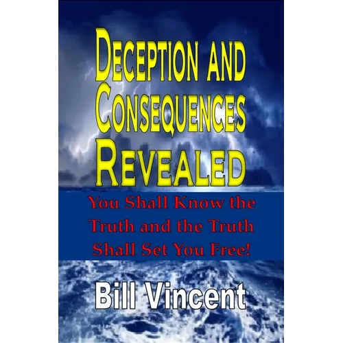 Deception and Consequences Revealed: You Shall Know the Truth and the Truth Shall Set You Free!
