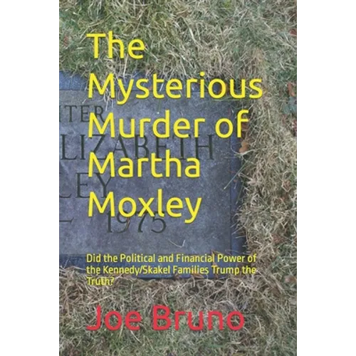 The Mysterious Murder of Martha Moxley: Did the Political and Financial Power of the Kennedy/Skakel Families Trump the Truth?