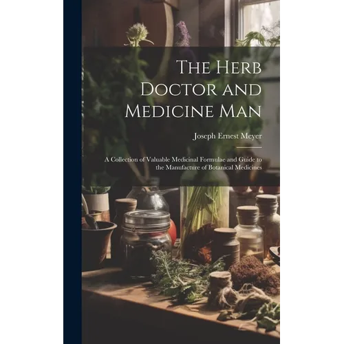 The Herb Doctor and Medicine Man: a Collection of Valuable Medicinal Formulae and Guide to the Manufacture of Botanical Medicines