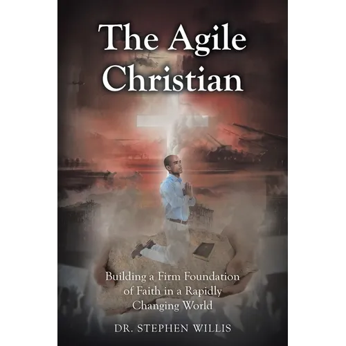 The Agile Christian: Building a Firm Foundation of Faith in a Rapidly Changing World