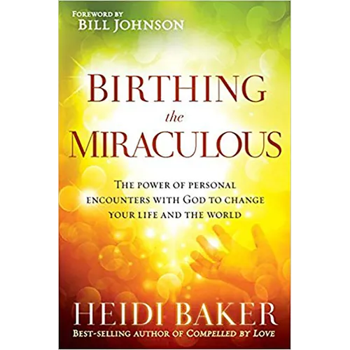 Birthing the Miraculous: The Power of Personal Encounters with God to Change Your Life and the World