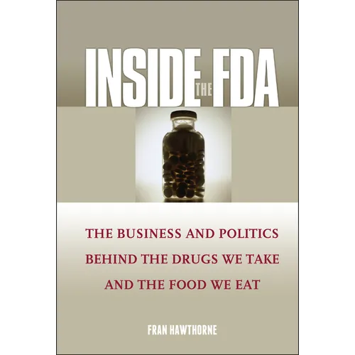 Inside the FDA: The Business and Politics Behind the Drugs We Take and the Food We Eat
