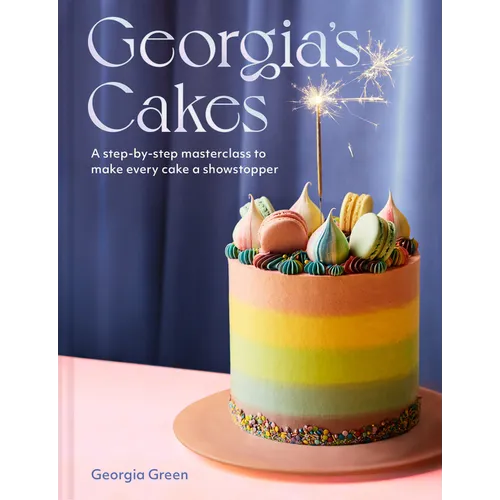 Georgia's Cakes: A Step-By-Step Masterclass to Make Every Cake a Showstopper