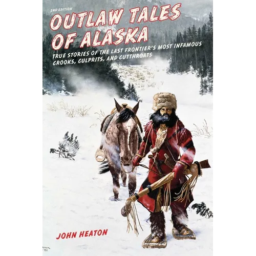 Outlaw Tales of Alaska: True Stories of the Last Frontier's Most Infamous Crooks, Culprits, and Cutthroats