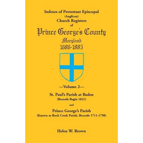 Indexes of Protestant Episcopal (Anglican) Church Registers of Prince George's County, 1686-1885. Volume 2: St. Paul's Parish at Baden (Records Begin