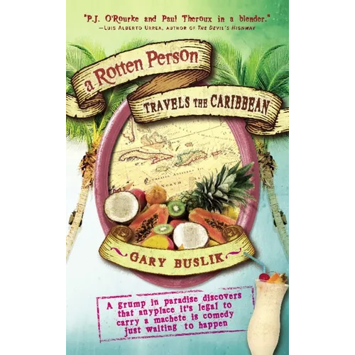 A Rotten Person Travels the Caribbean: A Grump in Paradise Discovers That Anyplace It's Legal to Carry a Machete Is Comedy Just Waiting to