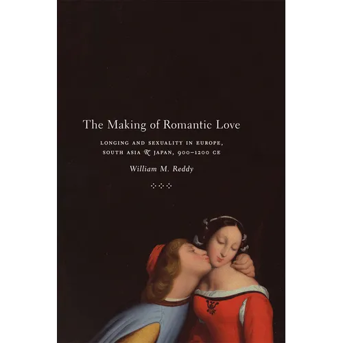 The Making of Romantic Love: Longing and Sexuality in Europe, South Asia, and Japan, 900-1200 CE