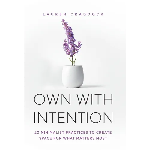 Own with Intention: 20 Minimalist Practices to Create Space for What Matters Most