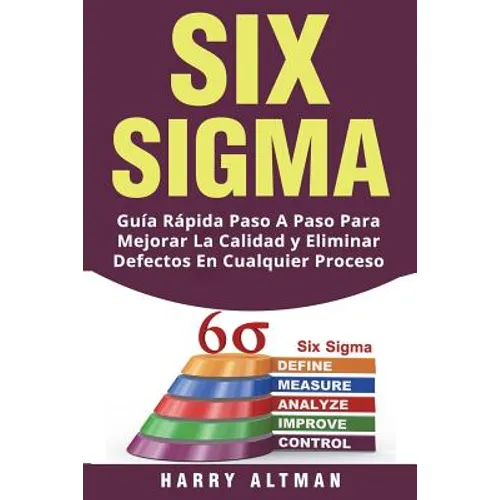 Six SIGMA: Guia Rapida Paso a Paso Para Mejorar La Calidad Y Eliminar Defectos En Cualquier Proceso (Six SIGMA in Spanish/ Six SIGMA En Espa