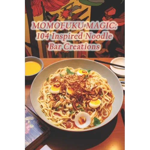 Momofuku Magic: 104 Inspired Noodle Bar Creations