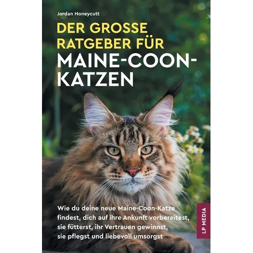Der große Ratgeber für Maine-Coon-Katzen: Wie du deine neue Maine-Coon-Katze findest, dich auf ihre Ankunft vorbereitest, sie fütterst, ihr Vertrauen