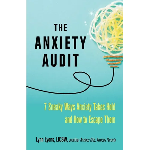 The Anxiety Audit: Seven Sneaky Ways Anxiety Takes Hold and How to Escape Them