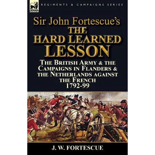 Sir John Fortescue's The Hard Learned Lesson: the British Army & the Campaigns in Flanders & the Netherlands against the French 1792-99