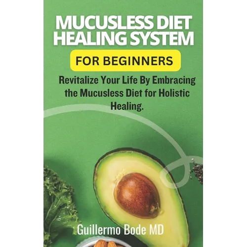 Mucusless Diet Healing System For Beginners: Revitalize Your Life By Embracing the Mucusless Diet for Holistic Healing.