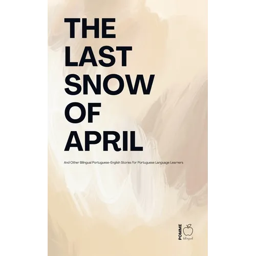 The Last Snow Of April And Other Bilingual Portuguese-English Stories for Portuguese Language Learners