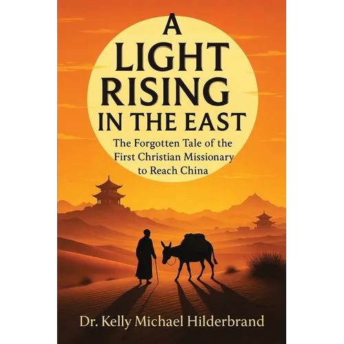 A Light Rising in the East: The Forgotten Tale of the First Christian Missionary to Reach China