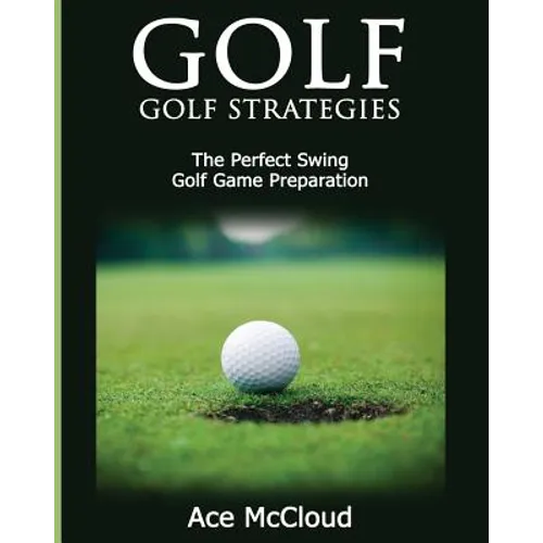 Golf: Golf Strategies: The Perfect Swing: Golf Game Preparation