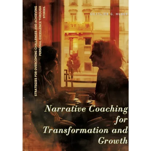 Narrative Coaching for Transformation and Growth: Strategies for Overcoming Challenges and Achieving Personal Excellence through Stories.