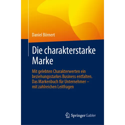 Die Charakterstarke Marke: Mit Gelebten Charakterwerten Ein Beziehungsstarkes Business Entfalten. Das Markenbuch Für Unternehmer - Mit Zahlreichen Lei