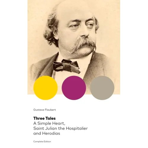 Three Tales: A Simple Heart, Saint Julian the Hospitalier and Herodias (Complete Edition): Classic of French Literature