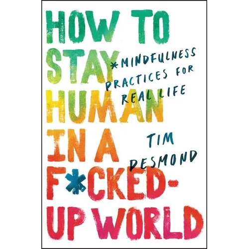 How to Stay Human in a F*cked-Up World: Mindfulness Practices for Real Life