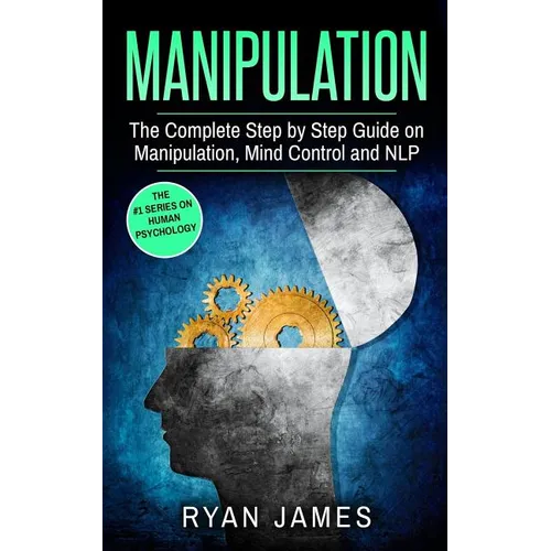 Manipulation: The Complete Step by Step Guide on Manipulation, Mind Control and NLP